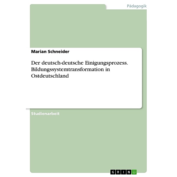 Der deutsch-deutsche Einigungsprozess. Bildungssystemtransformation in Ostdeutschland, Marian Schneider