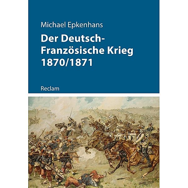 Der Deutsch-Französische Krieg 1870/1871 / Reclam - Kriege der Moderne, Michael Epkenhans