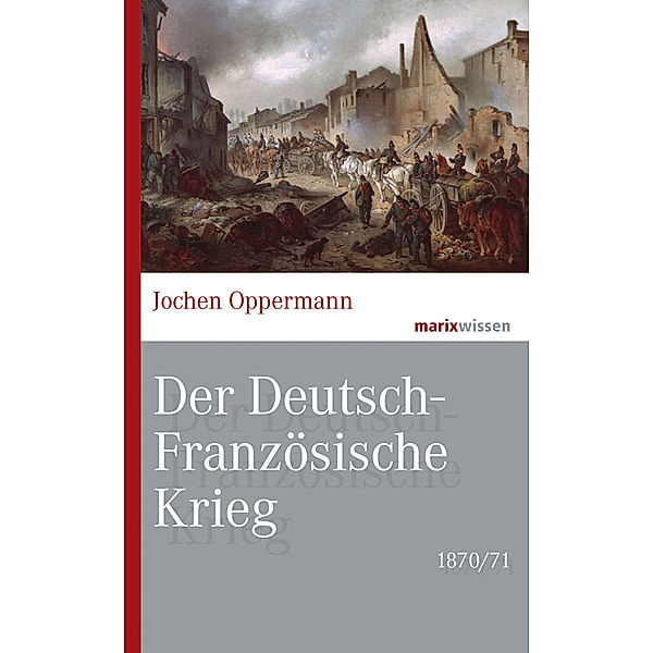 Der Deutsch-Französische Krieg: 1870/71, Jochen Oppermann