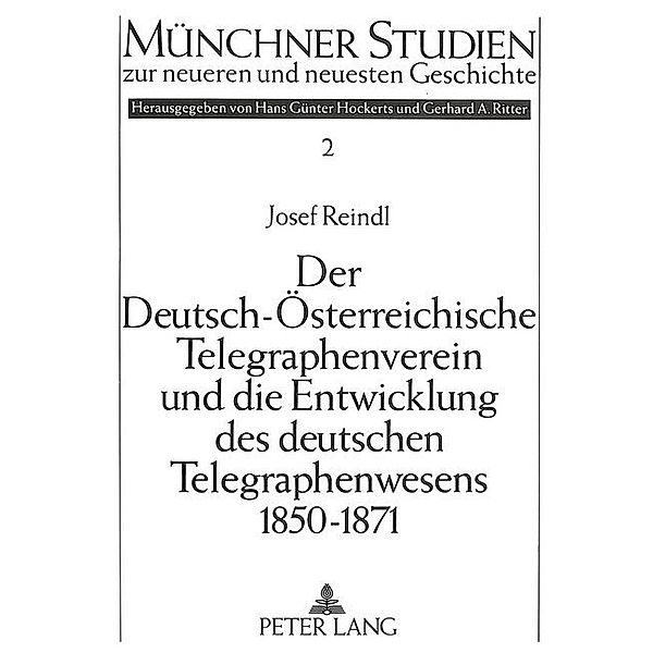 Der Deutsch-Österreichische Telegraphenverein und die Entwicklung des deutschen Telegraphenwesens 1850-1871, Josef Reindl