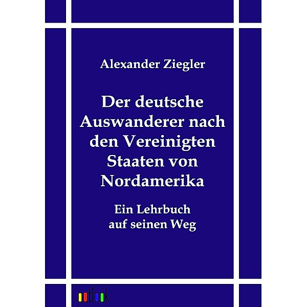 Der deutsche Auswanderer nach den Vereinigten Staaten von Nordamerika, Alexander Ziegler