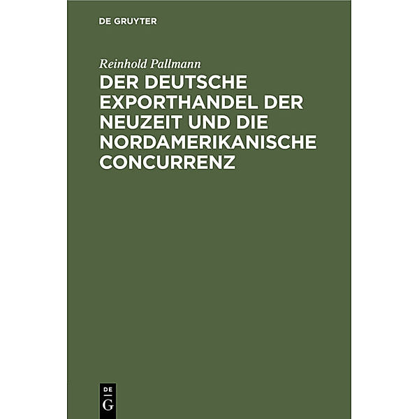 Der deutsche Exporthandel der Neuzeit und die nordamerikanische Concurrenz, Reinhold Pallmann