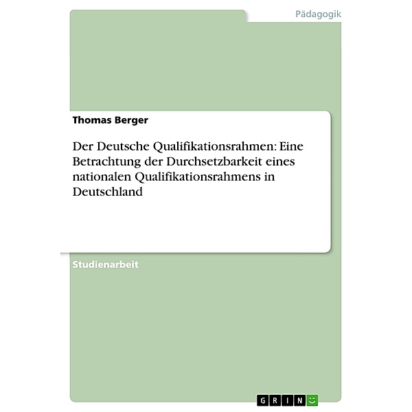 Der Deutsche Qualifikationsrahmen: Eine Betrachtung der Durchsetzbarkeit eines nationalen Qualifikationsrahmens in Deutschland, Thomas Berger