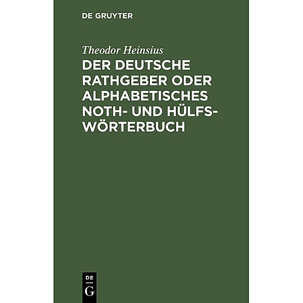 Der deutsche Rathgeber oder alphabetisches Noth- und Hülfs-Wörterbuch, Theodor Heinsius