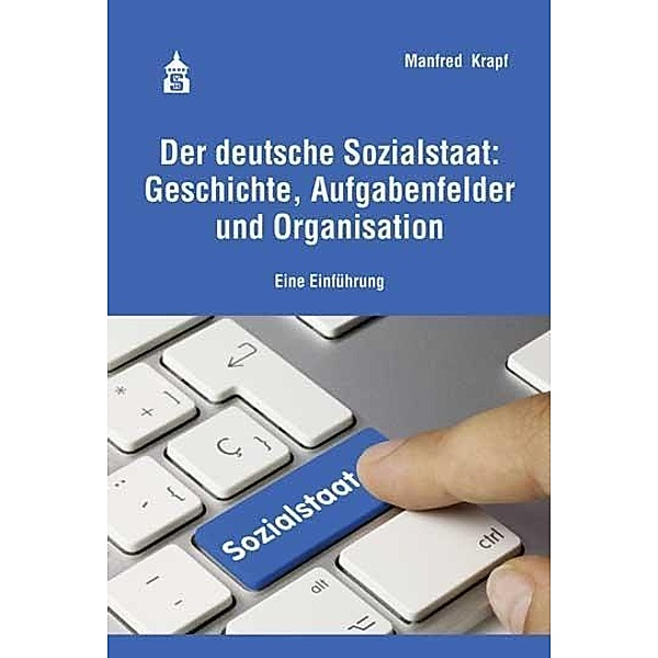 Der deutsche Sozialstaat: Geschichte, Aufgabenfelder und Organisation, Manfred Krapf