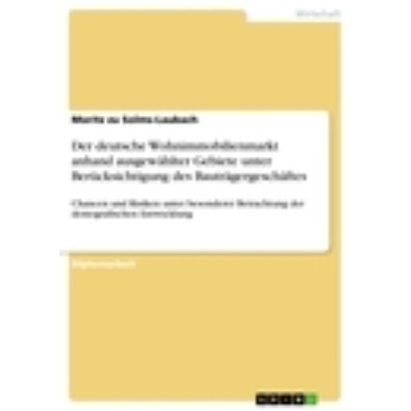 Der deutsche Wohnimmobilienmarkt anhand ausgewählter Gebiete unter Berücksichtigung des Bauträgergeschäftes, Moritz Zu Solms-Laubach