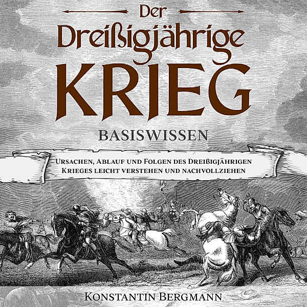 Der Dreissigjährige Krieg - Basiswissen: Ursachen, Ablauf und Folgen des Dreissigjährigen Krieges leicht verstehen und nachvollziehen, Konstantin Bergmann