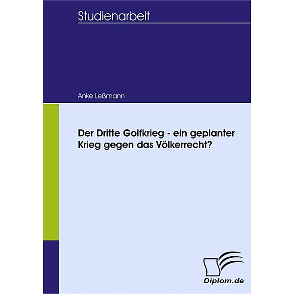 Der Dritte Golfkrieg - ein geplanter Krieg gegen das Völkerrecht?, Anke Lessmann