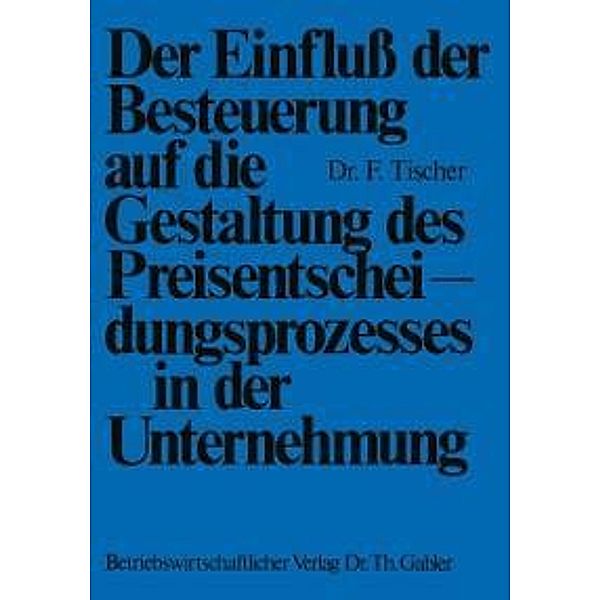 Der Einfluß der Besteuerung auf die Gestaltung des Preisentscheidungsprozesses in der Unternehmung, Frank Tischer