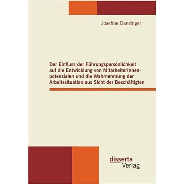 Der Einfluss der Führungspersönlichkeit auf die Entwicklung von MitarbeiterInnenpotenzialen und die Wahrnehmung der Arbe, Josefine Danzinger