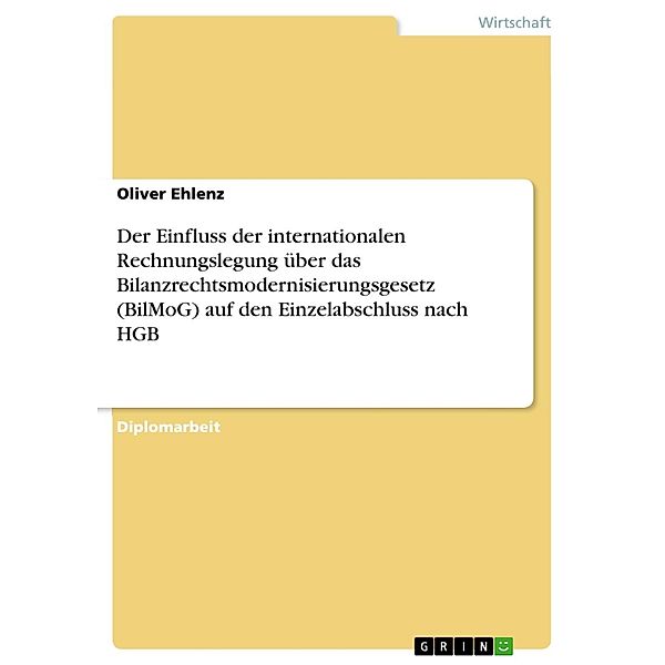 Der Einfluss der internationalen Rechnungslegung über das Bilanzrechtsmodernisierungsgesetz auf den Einzelabschluss nach HGB, Oliver Ehlenz