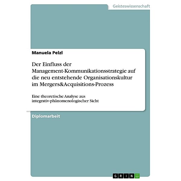 Der Einfluss der Management-Kommunikationsstrategie auf die neu entstehende Organisationskultur im Mergers&Acquisitions-Prozess, Manuela Pelzl