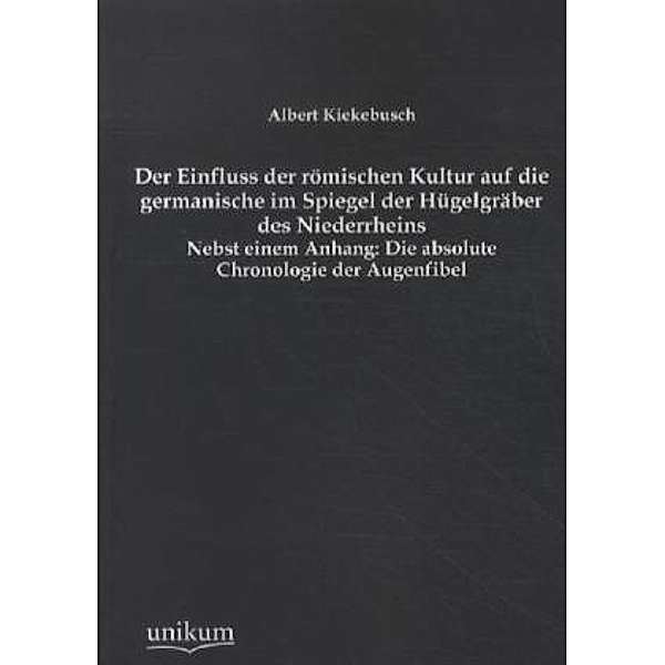 Der Einfluss der römischen Kultur auf die germanische im Spiegel der Hügelgräber des Niederrheins, Albert Kiekebusch