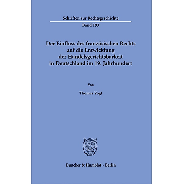 Der Einfluss des französischen Rechts auf die Entwicklung der Handelsgerichtsbarkeit in Deutschland im 19. Jahrhundert., Thomas Vogl