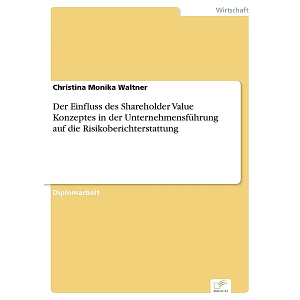 Der Einfluss des Shareholder Value Konzeptes in der Unternehmensführung auf die Risikoberichterstattung, Christina Monika Waltner