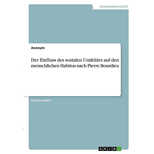 Der Einfluss des sozialen Umfeldes auf den menschlichen Habitus nach Pierre Bourdieu, Anonym