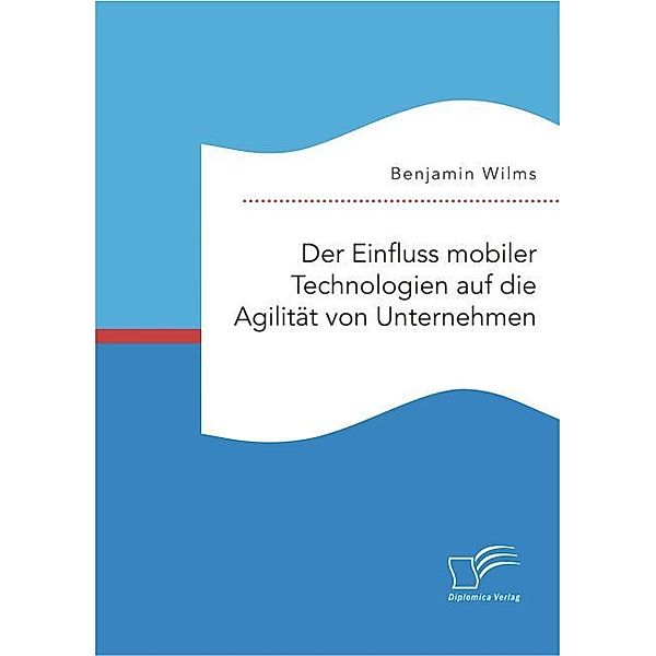 Der Einfluss mobiler Technologien auf die Agilität von Unternehmen, Benjamin Wilms