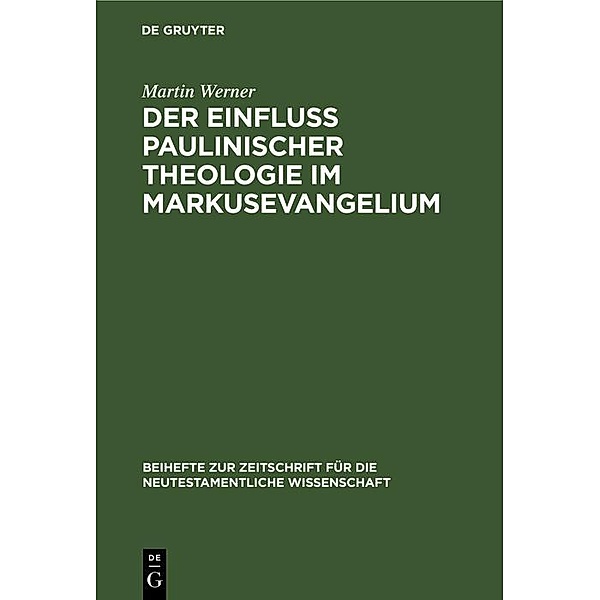 Der Einfluß paulinischer Theologie im Markusevangelium / Beihefte zur Zeitschift für die neutestamentliche Wissenschaft, Martin Werner