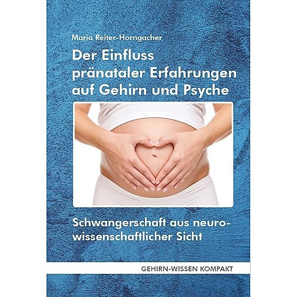 Der Einfluss pränataler Erfahrungen auf Gehirn und Psyche (Taschenbuch), Maria Reiter-Horngacher