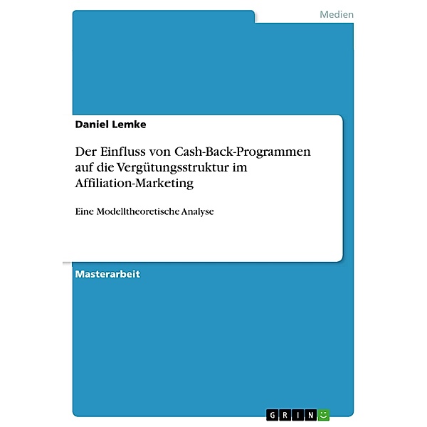 Der Einfluss von Cash-Back-Programmen auf die Vergütungsstruktur im Affiliation-Marketing Eine Modelltheoretische Analyse, Daniel Lemke