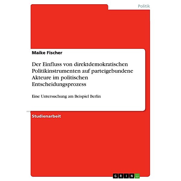 Der Einfluss von direktdemokratischen Politikinstrumenten auf parteigebundene Akteure im politischen Entscheidungsprozess, Maike Fischer