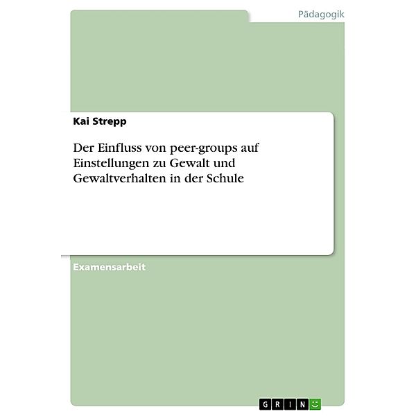 Der Einfluss von peer-groups auf Einstellungen zu Gewalt und  Gewaltverhalten in der Schule, Kai Strepp