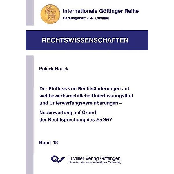 Der Einfluss von Rechtsänderungen auf wettbewerbsrechtliche Unterlassungstitel und Unterwerfungsvereinbarungen - Neubewertung auf Grund der Rechtsprechung des EuGH? / Internationale Göttinger Reihe - Rechtswissenschaften Bd.18