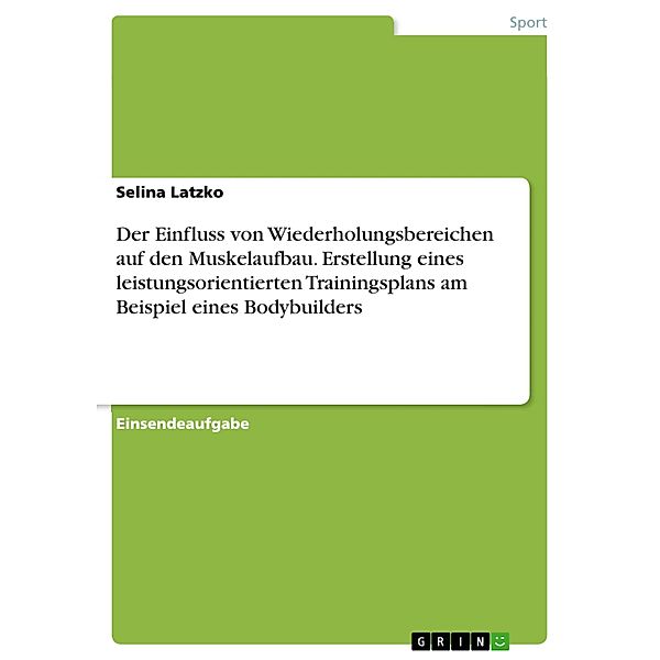 Der Einfluss von Wiederholungsbereichen auf den Muskelaufbau. Erstellung eines leistungsorientierten Trainingsplans am Beispiel eines Bodybuilders, Selina Latzko