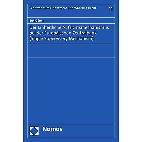 Der Einheitliche Aufsichtsmechanismus bei der Europäischen Zentralbank (Single Supervisory Mechanism) / Schriften zum Finanzrecht und Währungsrecht Bd.11, Erol Gören