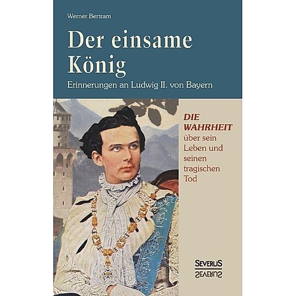 Der einsame König: Erinnerungen an Ludwig II. von Bayern, Werner Bertram