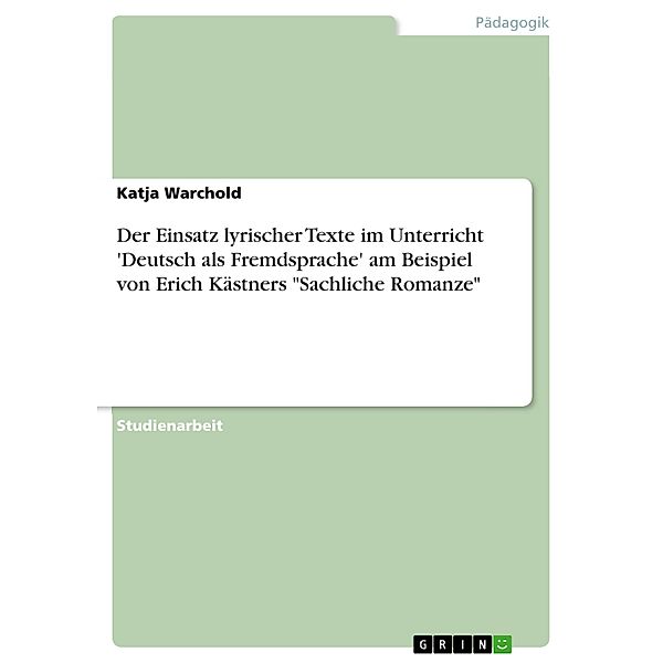 Der Einsatz lyrischer Texte im Unterricht 'Deutsch als Fremdsprache' am Beispiel von Erich Kästners Sachliche Romanze, Katja Warchold