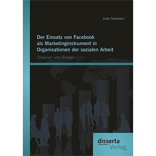 Der Einsatz von Facebook als Marketinginstrument in Organisationen der sozialen Arbeit: Chancen und Risiken, Jutta Niesbach