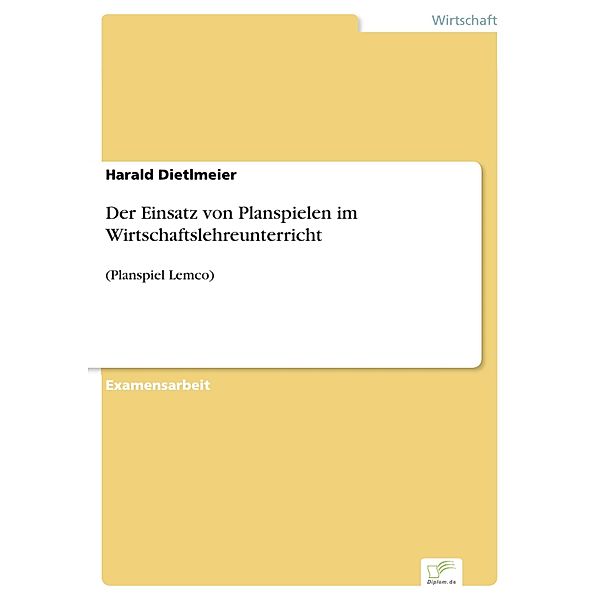 Der Einsatz von Planspielen im Wirtschaftslehreunterricht, Harald Dietlmeier