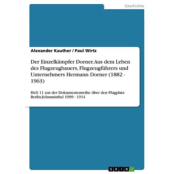 Der Einzelkämpfer Dorner. Aus dem Leben des Flugzeugbauers, Flugzeugführers und Unternehmers Hermann Dorner (1882 - 1963), Alexander Kauther, Paul Wirtz