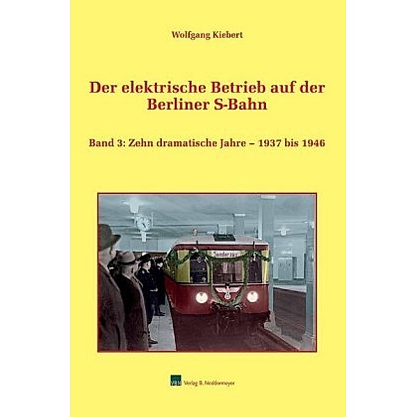 Der elektrische Betrieb auf der Berliner S-Bahn: Bd.3 Zehn dramatische Jahre - 1937 bis 1946, Wolfgang Kiebert