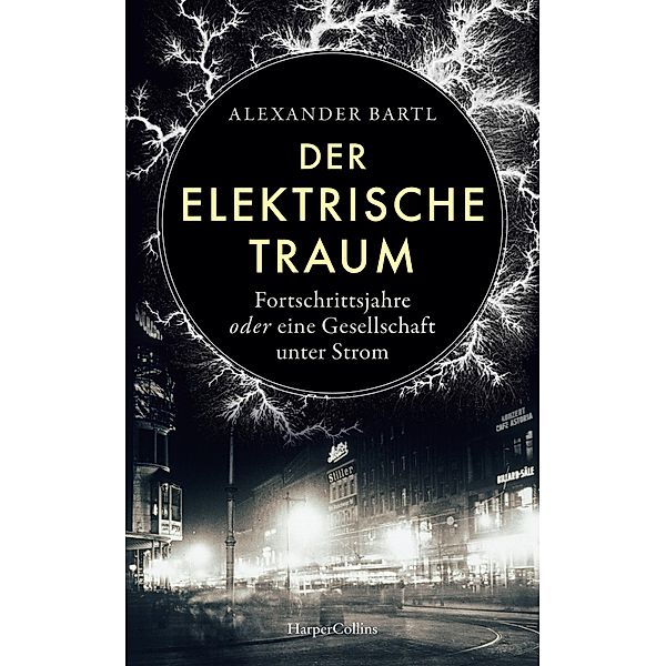 Der elektrische Traum. Fortschrittsjahre oder eine Gesellschaft unter Strom, Alexander Bartl