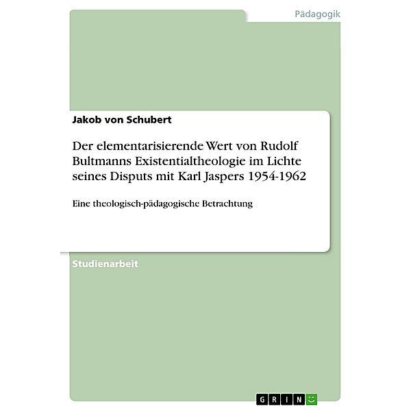 Der elementarisierende Wert von Rudolf Bultmanns Existentialtheologie im Lichte seines Disputs mit Karl Jaspers 1954-1962, Jakob von Schubert