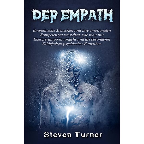Der Empath: Empathische Menschen und ihre emotionalen Kompetenzen verstehen, wie man mit Energievampiren umgeht und die besonderen Fähigkeiten psychischer Empathen, Steven Turner