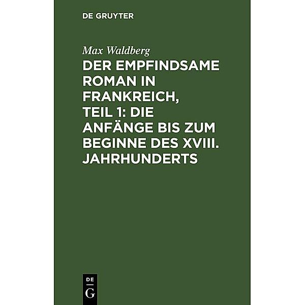 Der empfindsame Roman in Frankreich, Teil 1: Die Anfänge bis zum Beginne des XVIII. Jahrhunderts, Max Waldberg