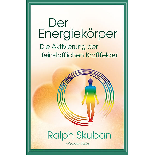 Der Energiekörper - Die Aktivierung der feinstofflichen Kraftfelder, Ralph Skuban