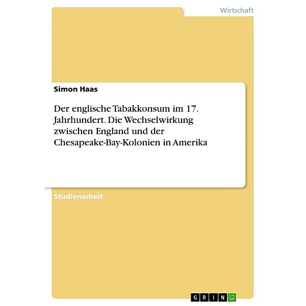 Der englische Tabakkonsum im 17. Jahrhundert. Die Wechselwirkung zwischenEngland und der Chesapeake-Bay-Kolonien in Amerika, Simon Haas