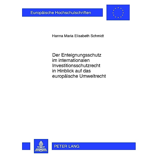 Der Enteignungsschutz im internationalen Investitionsschutzrecht in Hinblick auf das europaeische Umweltrecht, Hanna Schmidt