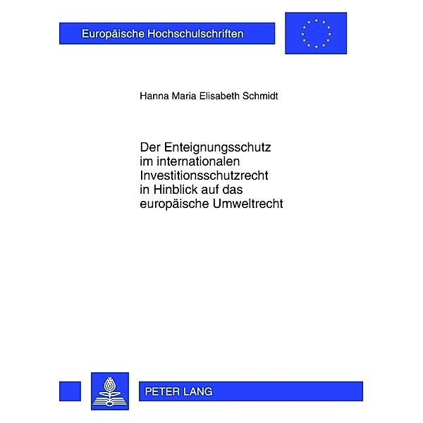 Der Enteignungsschutz im internationalen Investitionsschutzrecht in Hinblick auf das europäische Umweltrecht, Hanna Schmidt