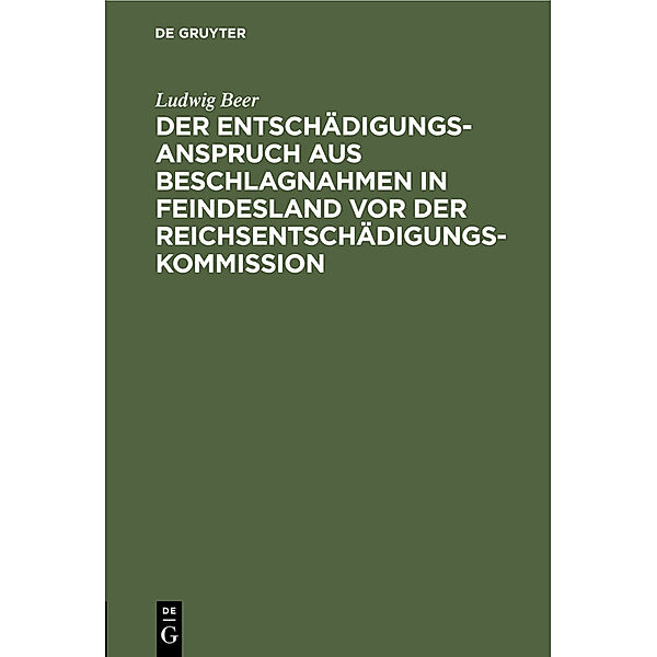 Der Entschädigungsanspruch aus Beschlagnahmen in Feindesland vor der Reichsentschädigungs-Kommission, Ludwig Beer
