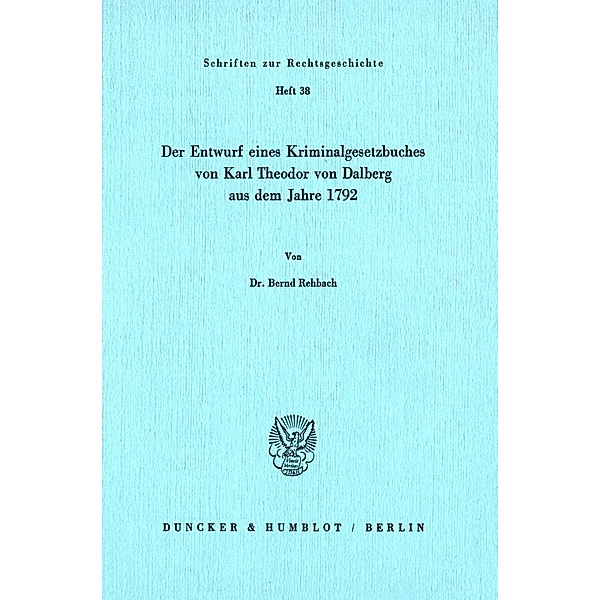 Der Entwurf eines Kriminalgesetzbuches von Karl Theodor von Dalberg aus dem Jahre 1792., Bernd Rehbach