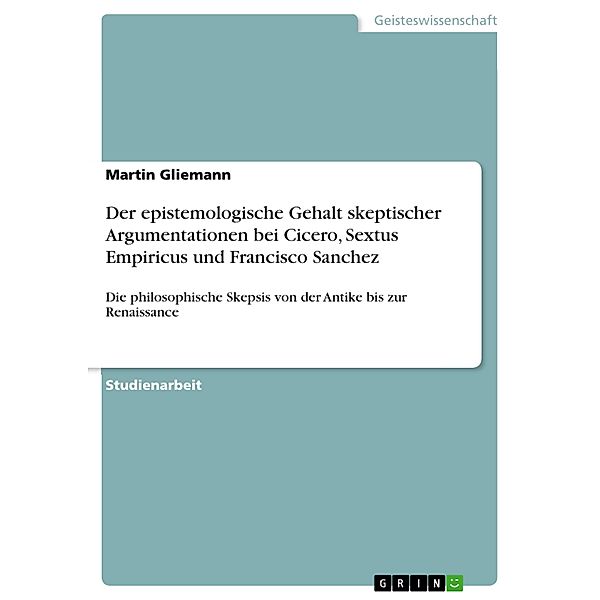 Der epistemologische Gehalt skeptischer Argumentationen bei Cicero, Sextus Empiricus und Francisco Sanchez, Martin Gliemann