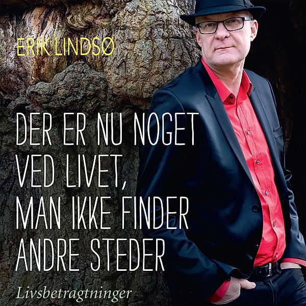 Der er nu noget ved livet, man ikke finder andre steder (uforkortet), Erik Lindsø