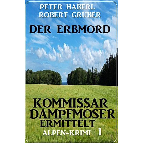Der Erbmord: Alpen-Krimi: Kommissar Dampfmoser ermittelt 1, Peter Haberl, Robert Gruber