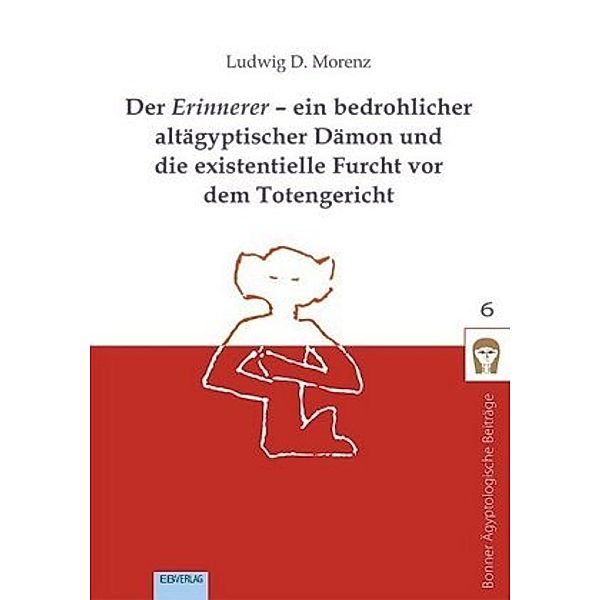 Der Erinnerer - ein bedrohlicher altägyptischer Dämon und die existentielle Furcht vor dem Totengericht, Ludwig D. Morenz