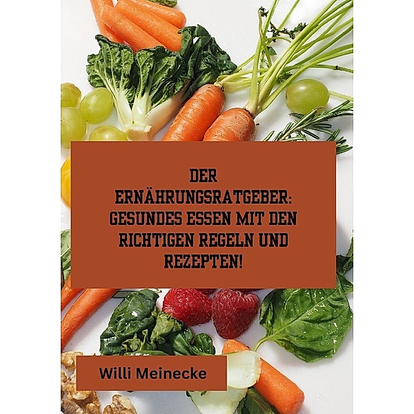 Der Ernährungsratgeber: Gesundes essen mit den richtigen Regeln und Rezepten!, Willi Meinecke